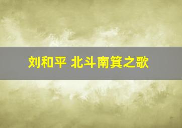 刘和平 北斗南箕之歌